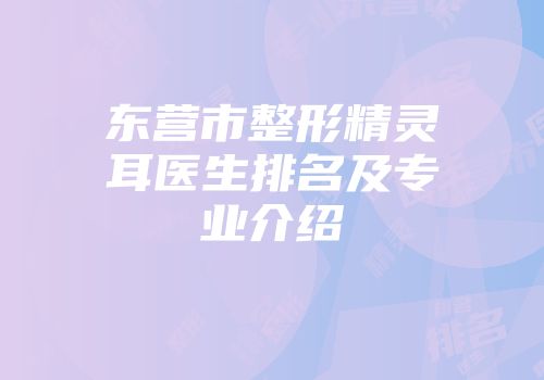 东营市整形精灵耳医生排名及专业介绍