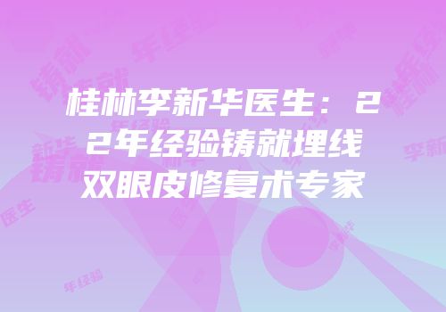 桂林李新华医生：22年经验铸就埋线双眼皮修复术专家