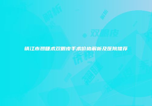 镇江市翘睫术双眼皮手术价格解析及医院推荐