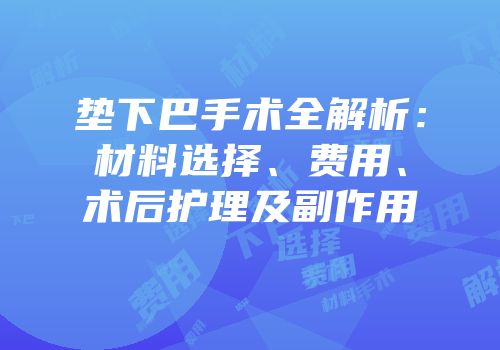 垫下巴手术全解析：材料选择、费用、术后护理及副作用