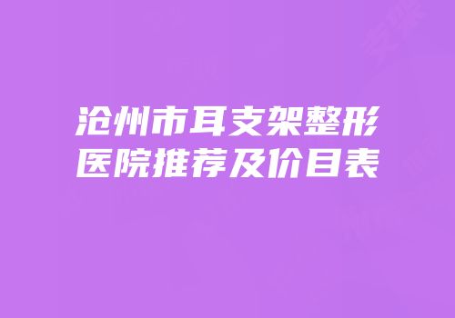 沧州市耳支架整形医院推荐及价目表