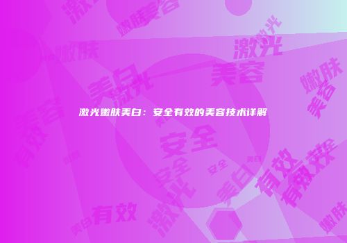 激光嫩肤美白：安全有效的美容技术详解