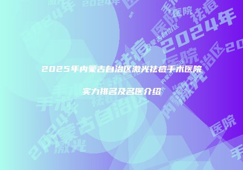 2025年内蒙古自治区激光祛痘手术医院实力排名及名医介绍