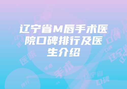 辽宁省M唇手术医院口碑排行及医生介绍