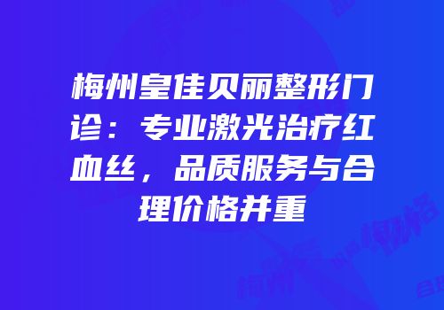 梅州皇佳贝丽整形门诊：专业激光治疗红血丝，品质服务与合理价格并重