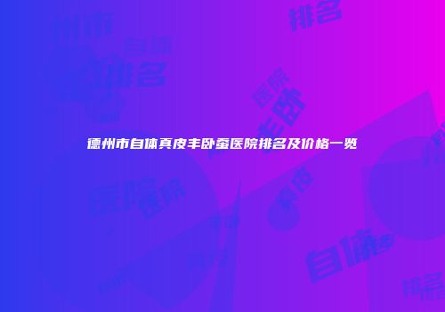 德州市自体真皮丰卧蚕医院排名及价格一览