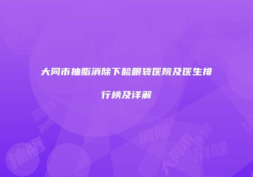 大同市抽脂消除下睑眼袋医院及医生排行榜及详解