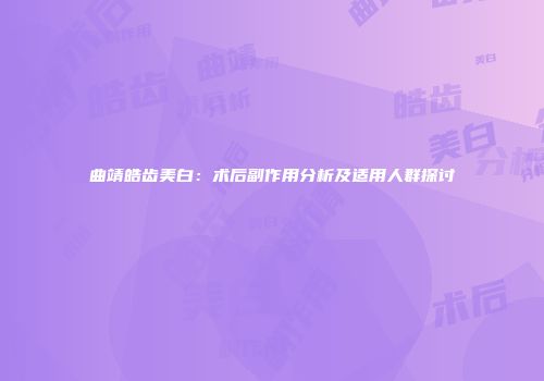曲靖皓齿美白：术后副作用分析及适用人群探讨