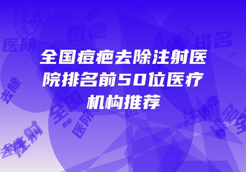 全国痘疤去除注射医院排名前50位医疗机构推荐