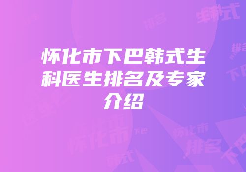 怀化市下巴韩式生科医生排名及专家介绍