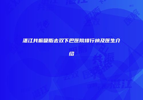湛江共振吸脂去双下巴医院排行榜及医生介绍