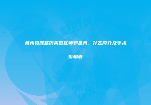 杭州资深整形美容医师郭金月、孙笠简介及手术价格表