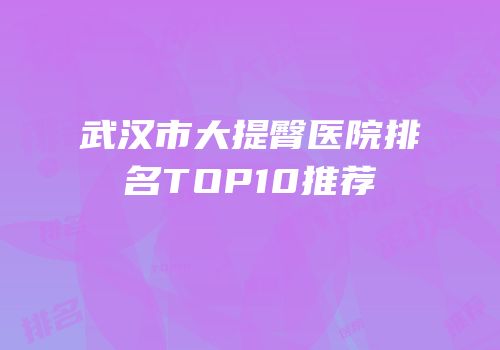 武汉市大提臀医院排名TOP10推荐