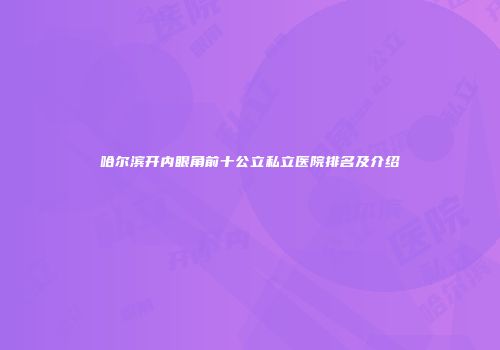 哈尔滨开内眼角前十公立私立医院排名及介绍
