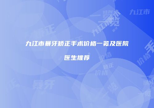 九江市暴牙矫正手术价格一览及医院医生推荐
