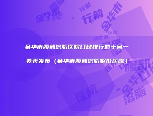 金华市腹部溶脂医院口碑排行前十名一览表发布（金华市腹部溶脂整形医院）