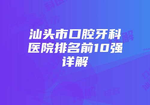 汕头市口腔牙科医院排名前10强详解