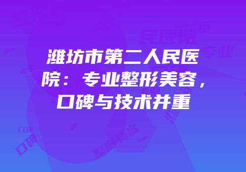 潍坊市第二人民医院：专业整形美容，口碑与技术并重