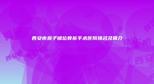 西安市鼻子错位骨折手术医院排名及简介