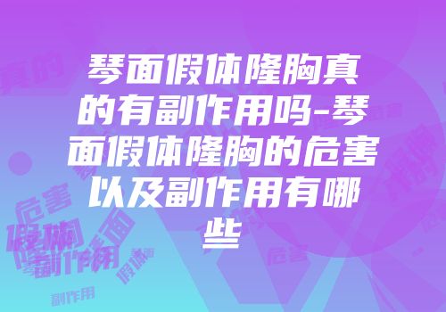 琴面假体隆胸真的有副作用吗-琴面假体隆胸的危害以及副作用有哪些