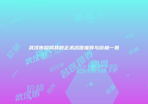 武汉市招风耳矫正术名医推荐与价格一览