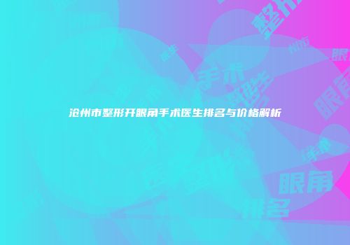 沧州市整形开眼角手术医生排名与价格解析