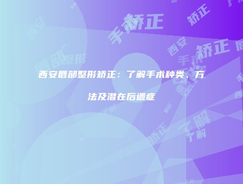 西安唇部整形矫正：了解手术种类、方法及潜在后遗症