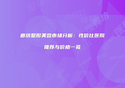 廊坊整形美容市场分析：性价比医院推荐与价格一览