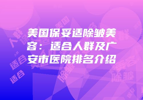 美国保妥适除皱美容：适合人群及广安市医院排名介绍