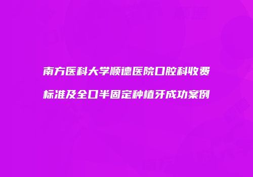 南方医科大学顺德医院口腔科收费标准及全口半固定种植牙成功案例