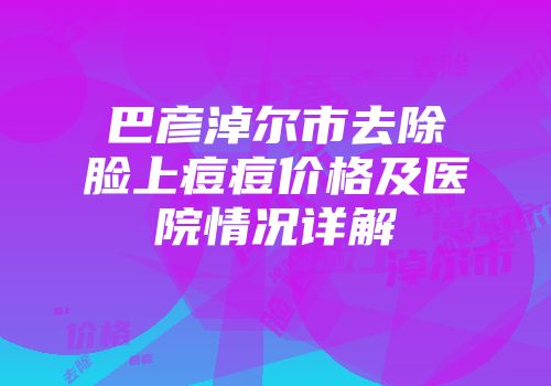 巴彦淖尔市去除脸上痘痘价格及医院情况详解