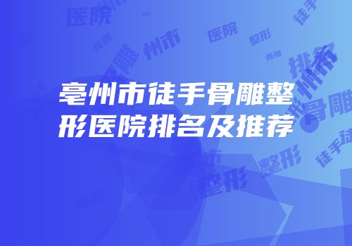 亳州市徒手骨雕整形医院排名及推荐