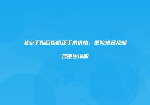 北京手指巨指矫正手术价格、医院排名及知名医生详解