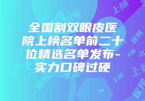 全国割双眼皮医院上榜名单前二十位精选名单发布-实力口碑过硬