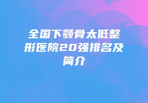 全国下颚骨太低整形医院20强排名及简介