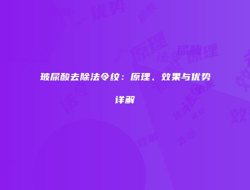 玻尿酸去除法令纹：原理、效果与优势详解