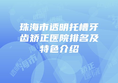 珠海市透明托槽牙齿矫正医院排名及特色介绍