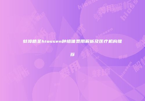 蚌埠皓圣hiossen种植体费用解析及医疗机构推荐