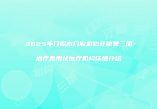 2025年日照市口腔机构牙龈黑三角治疗费用及医疗机构详细介绍