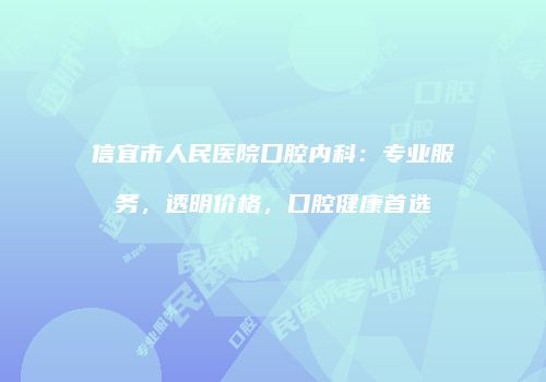 信宜市人民医院口腔内科：专业服务，透明价格，口腔健康首选