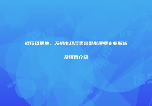 钱瑛琦医生：苏州市知名美容整形医师专业解析及项目介绍