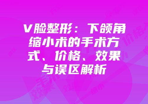 V脸整形：下颌角缩小术的手术方式、价格、效果与误区解析