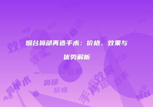 烟台鼻部再造手术：价格、效果与优势解析