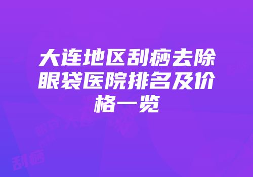大连地区刮痧去除眼袋医院排名及价格一览