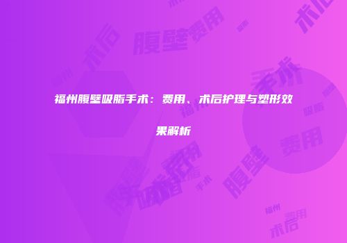 福州腹壁吸脂手术：费用、术后护理与塑形效果解析