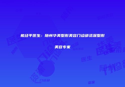 熊经平医生：随州华美整形美容门诊部资深整形美容专家