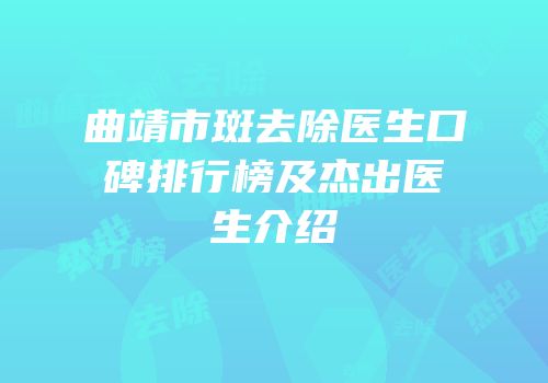 曲靖市斑去除医生口碑排行榜及杰出医生介绍