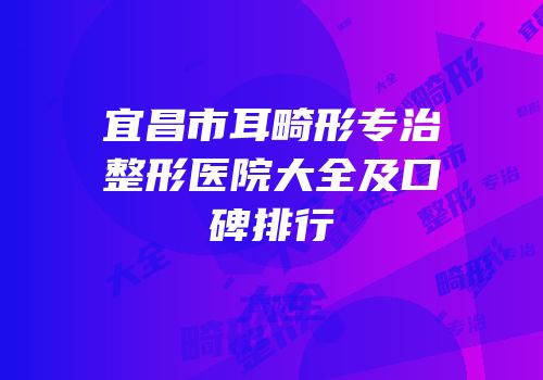 宜昌市耳畸形专治整形医院大全及口碑排行