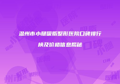 温州市小腿吸脂整形医院口碑排行榜及价格信息揭秘