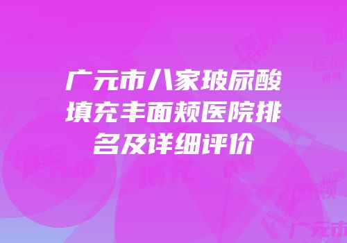 广元市八家玻尿酸填充丰面颊医院排名及详细评价